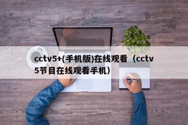 cctv5+(手机版)在线观看（cctv5节目在线观看手机）