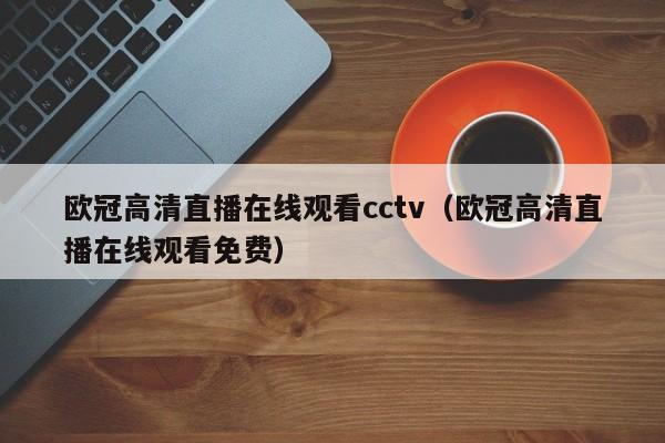 欧冠高清直播在线观看cctv（欧冠高清直播在线观看免费）