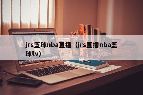 jrs篮球nba直播（jrs直播nba篮球tv）