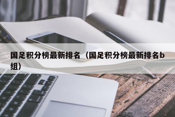 国足积分榜最新排名（国足积分榜最新排名b组）