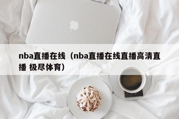 nba直播在线（nba直播在线直播高清直播 极尽体育）