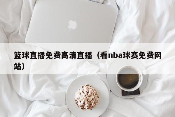 篮球直播免费高清直播（看nba球赛免费网站）