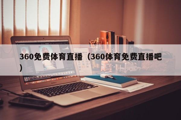 360免费体育直播（360体育免费直播吧）