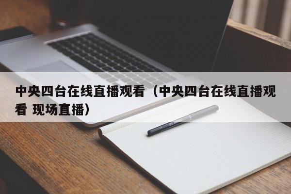 中央四台在线直播观看（中央四台在线直播观看 现场直播）