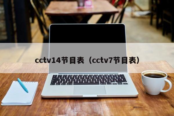 cctv14节目表（cctv7节目表）