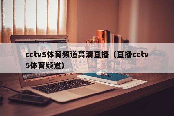 cctv5体育频道高清直播（直播cctv5体育频道）