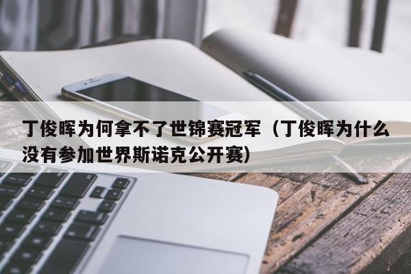 丁俊晖为何拿不了世锦赛冠军（丁俊晖为什么没有参加世界斯诺克公开赛）