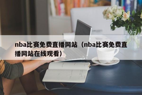 nba比赛免费直播网站（nba比赛免费直播网站在线观看）