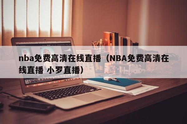 nba免费高清在线直播（NBA免费高清在线直播 小罗直播）