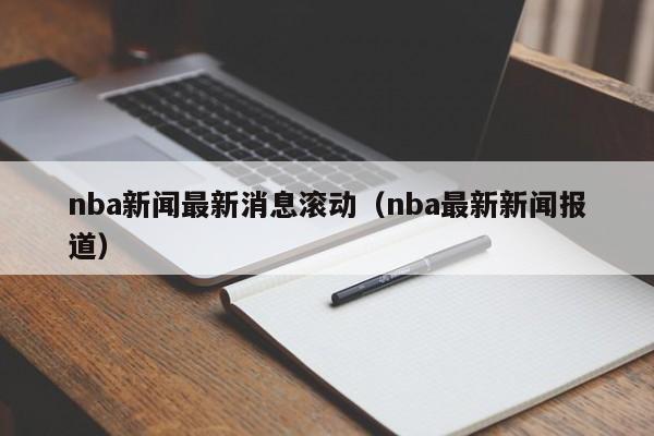 nba新闻最新消息滚动（nba最新新闻报道）