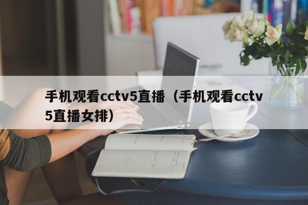 手机观看cctv5直播（手机观看cctv5直播女排）