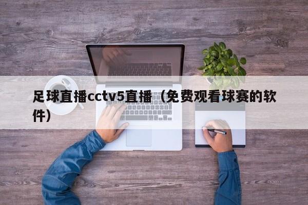 足球直播cctv5直播（免费观看球赛的软件）