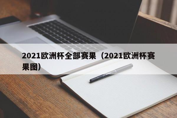 2021欧洲杯全部赛果（2021欧洲杯赛果图）