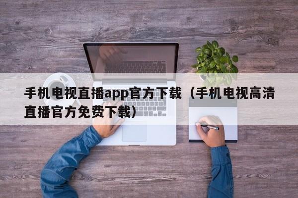 手机电视直播app官方下载（手机电视高清直播官方免费下载）