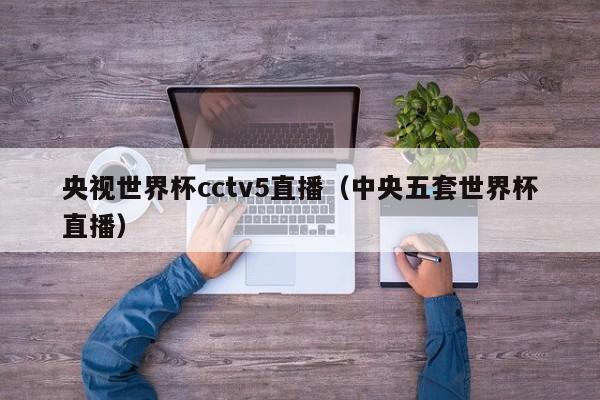 央视世界杯cctv5直播（中央五套世界杯直播）