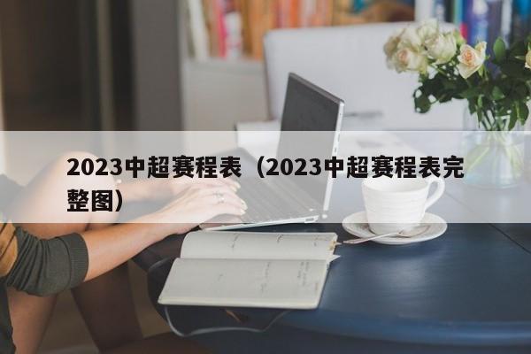 2023中超赛程表（2023中超赛程表完整图）