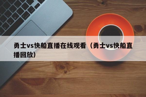 勇士vs快船直播在线观看（勇士vs快船直播回放）