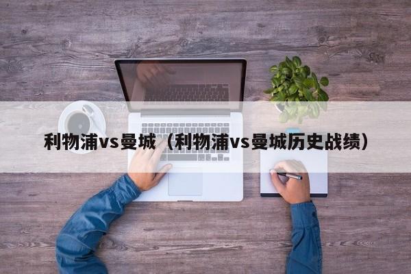 利物浦vs曼城（利物浦vs曼城历史战绩）