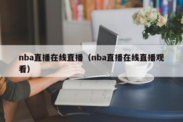 nba直播在线直播（nba直播在线直播观看）