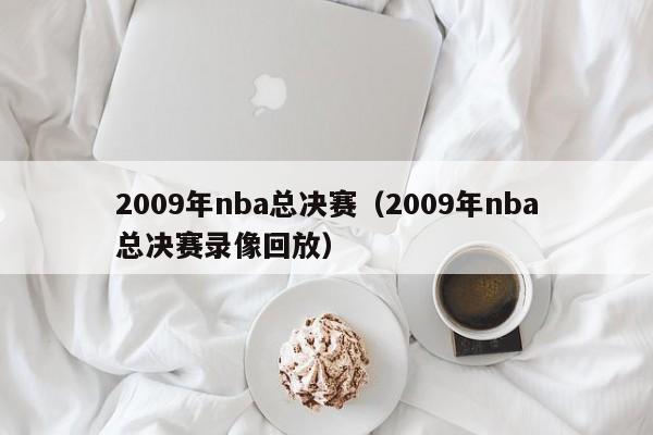 2009年nba总决赛（2009年nba总决赛录像回放）