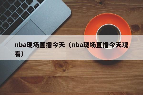 nba现场直播今天（nba现场直播今天观看）