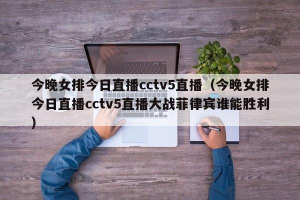 今晚女排今日直播cctv5直播（今晚女排今日直播cctv5直播大战菲律宾谁能胜利）