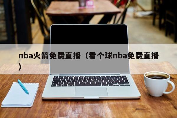 nba火箭免费直播（看个球nba免费直播）