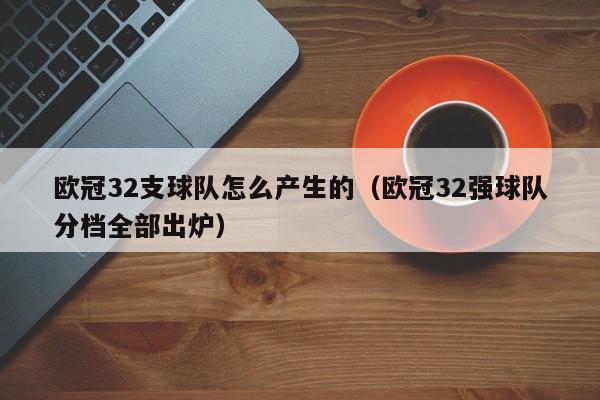 欧冠32支球队怎么产生的（欧冠32强球队分档全部出炉）