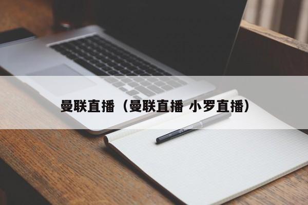 曼联直播（曼联直播 小罗直播）