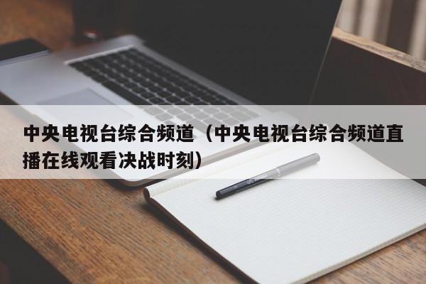 中央电视台综合频道（中央电视台综合频道直播在线观看决战时刻）