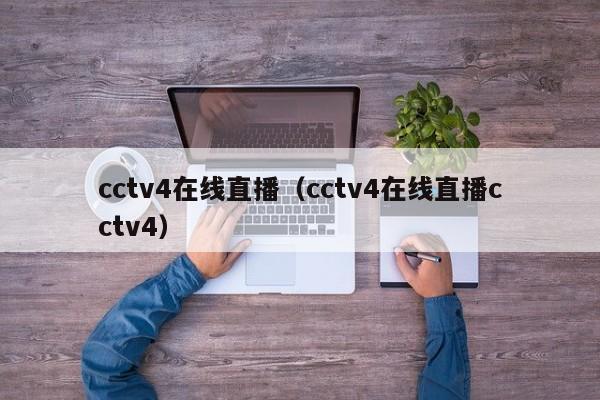 cctv4在线直播（cctv4在线直播cctv4）