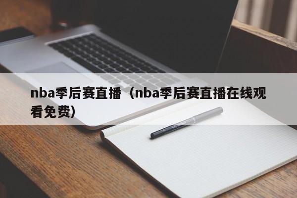 nba季后赛直播（nba季后赛直播在线观看免费）