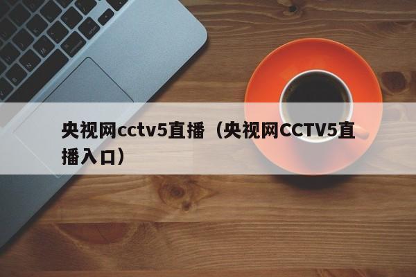 央视网cctv5直播（央视网CCTV5直播入口）