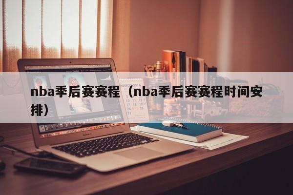 nba季后赛赛程（nba季后赛赛程时间安排）