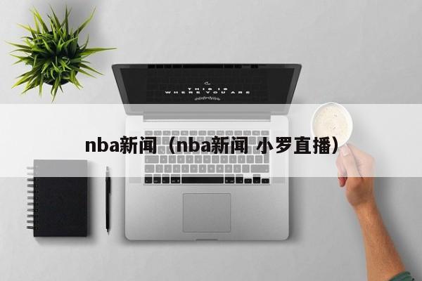 nba新闻（nba新闻 小罗直播）