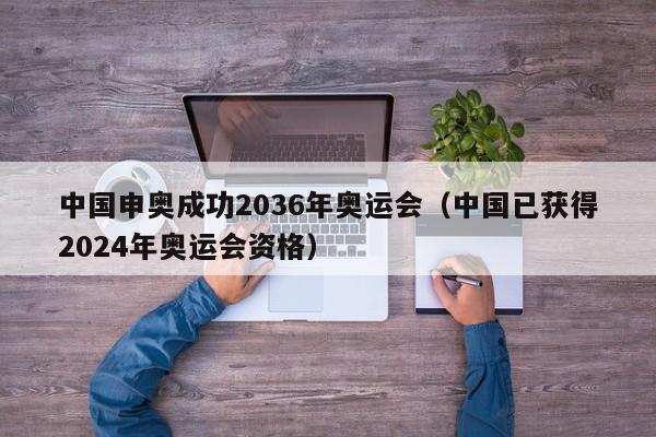 中国申奥成功2036年奥运会（中国已获得2024年奥运会资格）