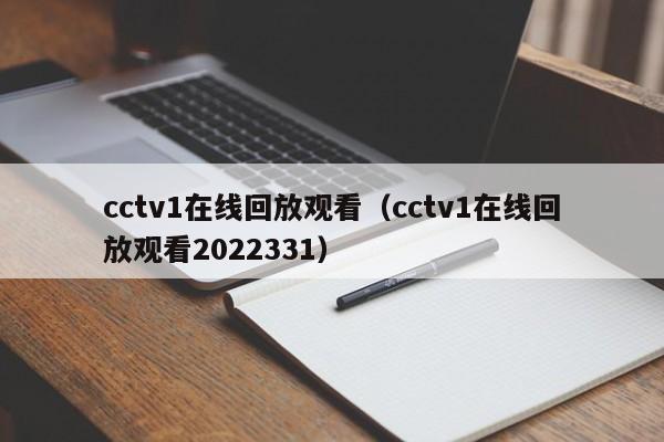 cctv1在线回放观看（cctv1在线回放观看2022331）