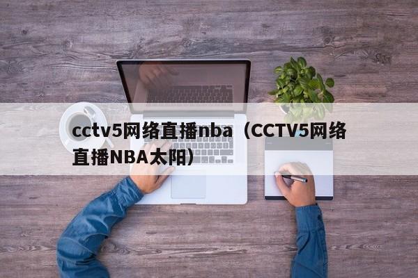 cctv5网络直播nba（CCTV5网络直播NBA太阳）