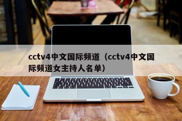 cctv4中文国际频道（cctv4中文国际频道女主持人名单）