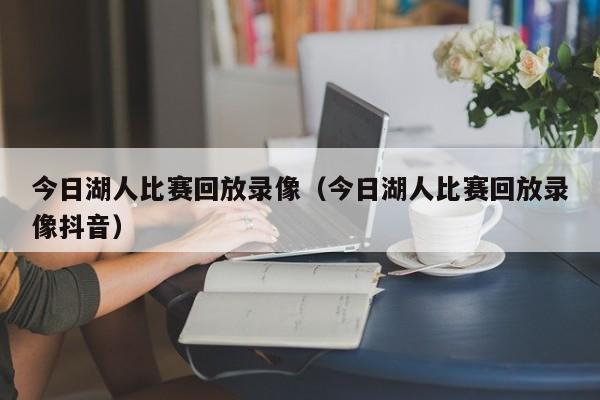 今日湖人比赛回放录像（今日湖人比赛回放录像抖音）