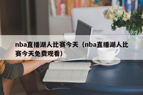 nba直播湖人比赛今天（nba直播湖人比赛今天免费观看）