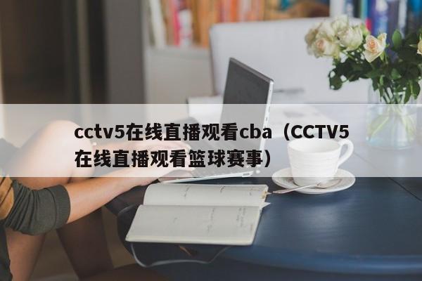 cctv5在线直播观看cba（CCTV5在线直播观看篮球赛事）