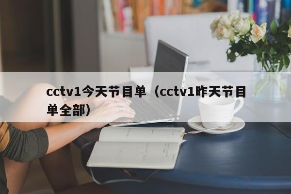 cctv1今天节目单（cctv1昨天节目单全部）