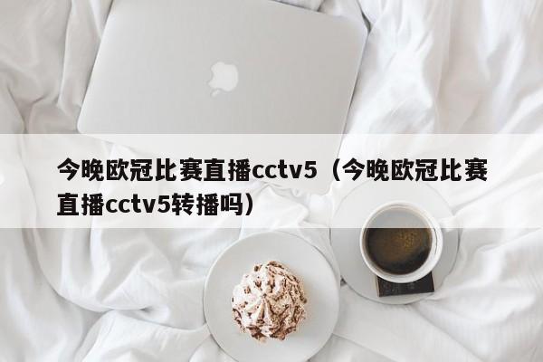 今晚欧冠比赛直播cctv5（今晚欧冠比赛直播cctv5转播吗）