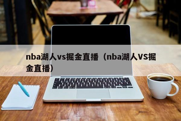 nba湖人vs掘金直播（nba湖人VS掘金直播）