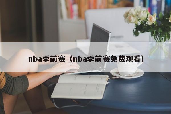 nba季前赛（nba季前赛免费观看）