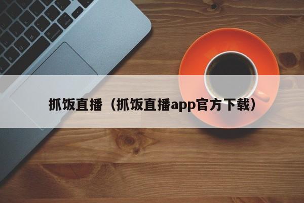 抓饭直播（抓饭直播app官方下载）