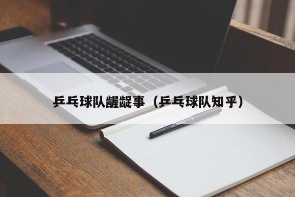 乒乓球队龌龊事（乒乓球队知乎）