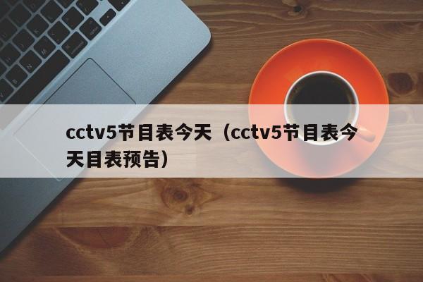 cctv5节目表今天（cctv5节目表今天目表预告）