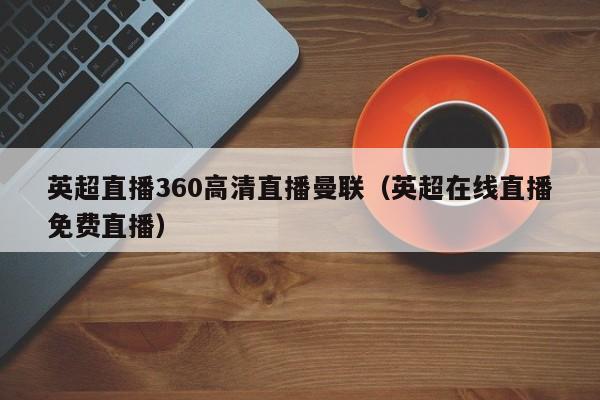 英超直播360高清直播曼联（英超在线直播免费直播）